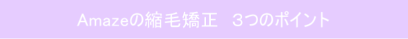 Amazeの縮毛矯正3つのポイント