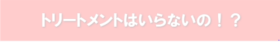 トリートメントは要らないの！？