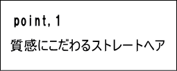 ポイント１、質感にこだわるストレートヘア