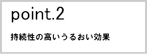 ポイント２持続性の高いうるおい効果