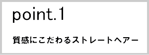 ポイント１質感にこだわるストレートヘア