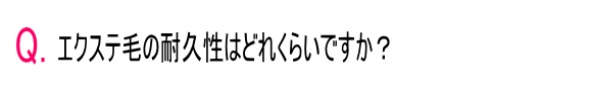 Qエクステ毛の耐久性はどれくらいですか？