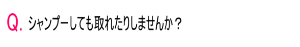 Qシャンプーしても取れたりしませんか？